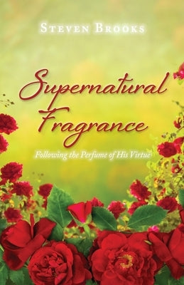 Supernatural Fragrance: Following the Perfume of His Virtue by Brooks, Steven