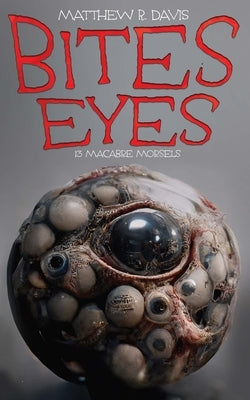 Bites Eyes: 13 Macabre Morsels by Davis, Matthew R.