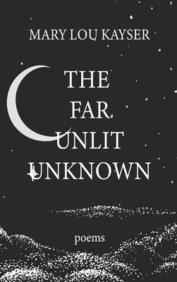The Far Unlit Unknown by Kayser, Mary Lou