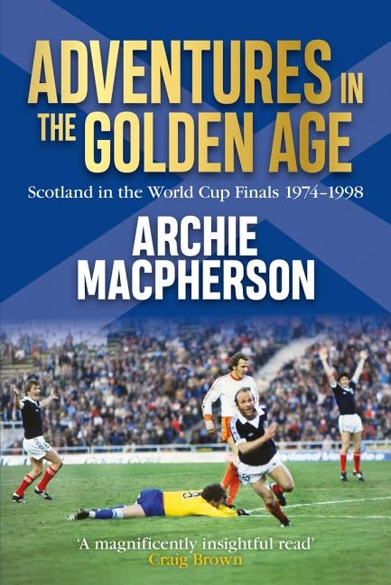 Adventures in the Golden Age: Scotland in the World Cup Finals 1974-1998 by MacPherson, Archie