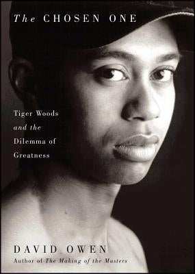 Chosen One: Tiger Woods and the Dilemma of Greatness by Owen, David