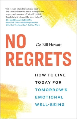 No Regrets: How to Live Today for Tomorrow's Emotional Well-Being by Howatt, Bill
