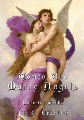 Women Who Marry Angels: Collected Works of Ida Craddock by Craddock, Ida C.