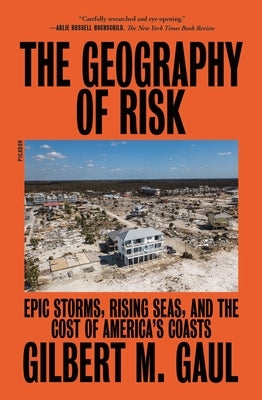 The Geography of Risk: Epic Storms, Rising Seas, and the Cost of America's Coasts by Gaul, Gilbert M.