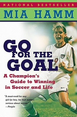 Go for the Goal: A Champion's Guide to Winning in Soccer and Life by Hamm, Mia