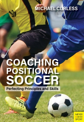 Coaching Positional Soccer: Perfecting Principles and Skills by Curless, Michael