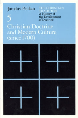 The Christian Tradition: A History of the Development of Doctrine, Volume 5, Volume 5: Christian Doctrine and Modern Culture (Since 1700) by Pelikan, Jaroslav