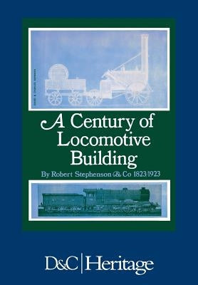 Century of Locomotive Building by Robert Stephenson & Co., 1823-1923 by Warren, James G. H.