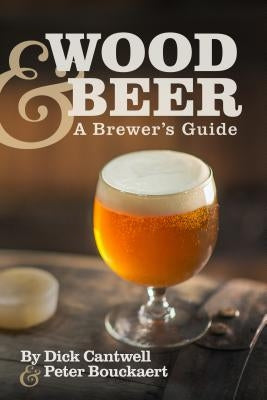 Wood & Beer: A Brewer's Guide by Cantwell, Dick