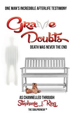 Grave Doubts: One Man's Incredible Afterlife Testimony by King, Stephanie J.