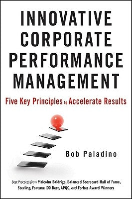 Innovative Corporate Performance Management: Five Key Principles to Accelerate Results by Paladino, Bob