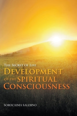 The Secret of Life Development of the Spiritual Consciousness by Salerno, Sorocaima