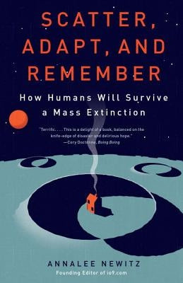 Scatter, Adapt, and Remember: How Humans Will Survive a Mass Extinction by Newitz, Annalee