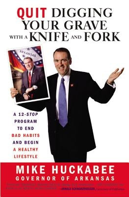 Quit Digging Your Grave with a Knife and Fork: A 12-Stop Program to End Bad Habits and Begin a Healthy Lifestyle by Huckabee