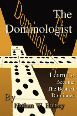 The Dominologist: Learn to Become the Best at Dominoes by Holsey, Nathan W.