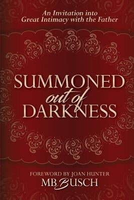Summoned Out of Darkness: An Invitation into Great Intimacy with the Father by Busch, Mb