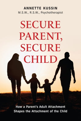 Secure Parent, Secure Child: How a Parent's Secure Attachment Shapes the Attachment of the Child Volume 40 by Kussin, Annette
