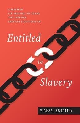 Entitled to Slavery: A Blueprint for Breaking the Chains that Threaten American Exceptionalism by Abbott Jr, Michael