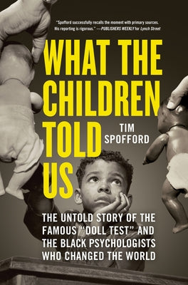 What the Children Told Us: The Untold Story of the Famous Doll Test and the Black Psychologists Who Changed the World by Spofford, Tim
