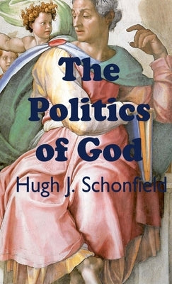 The Politics of God by Schonfielld, Hugh J.