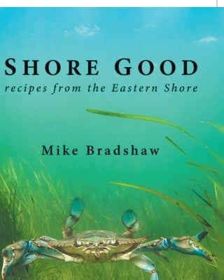 Shore Good: Recipes from the Eastern Shore by Bradshaw, Mike