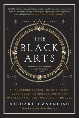 The Black Arts: A Concise History of Witchcraft, Demonology, Astrology, Alchemy, and Other Mystical Practices Throughout the Ages by Cavendish, Richard