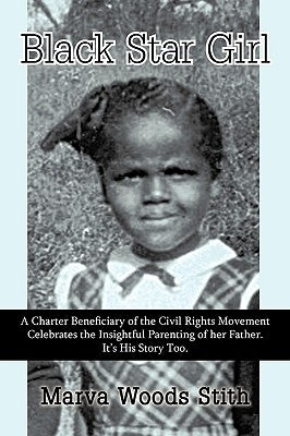 Black Star Girl: A Charter Beneficiary of the Civil Rights Movement Celebrates the Insightful Parenting of Her Father. It's His Story T by Marva Woods Stith, Woods Stith