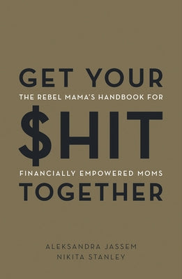Get Your $hit Together: The Rebel Mama's Handbook for Financially Empowered Moms by Jassem, Aleks
