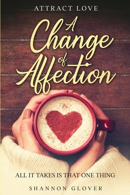 Attract Love: A Change of Affection: All It Takes Is That One Thing by Glover, Shannon