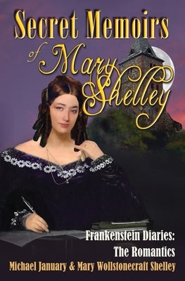 Secret Memoirs of Mary Shelley: Frankenstein Diaries - The Romantics by January, Michael