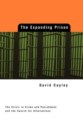 Expanding Prison: The Crisis in Crime and Punishment and the Search for Alternatives by Cayley, David