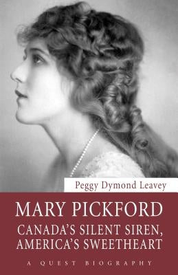 Mary Pickford: Canadaas Silent Siren, Americaas Sweetheart by Leavey, Peggy Dymond
