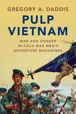 Pulp Vietnam: War and Gender in Cold War Men's Adventure Magazines by Daddis, Gregory A.