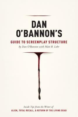 Dan O'Bannon's Guide to Screenplay Structure: Inside Tips from the Writer of Alien, Total Recall & Return of the Living Dead by O'Bannon, Dan