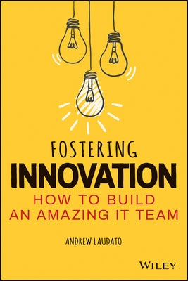 Fostering Innovation: How to Build an Amazing It Team by Laudato, Andrew