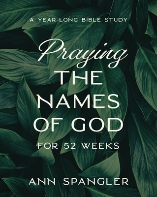 Praying the Names of God for 52 Weeks, Expanded Edition: A Year-Long Bible Study by Spangler, Ann