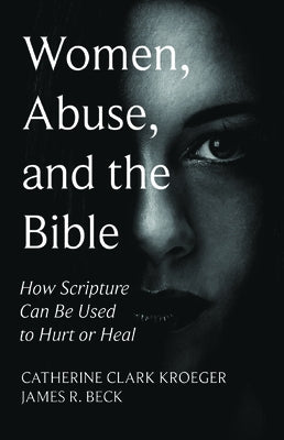 Women, Abuse, and the Bible: How Scripture Can Be Used to Hurt or Heal by Kroeger, Catherine Clark