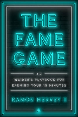 The Fame Game: An Insider's Playbook for Earning Your 15 Minutes by Hervey II, Ramon