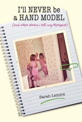 I'll Never Be a Hand Model: And Other Stories I Tell My Therapist by Lemire, Sarah Wesley