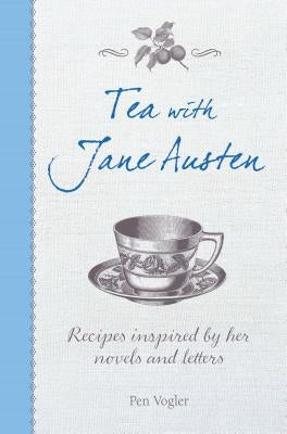 Tea with Jane Austen: Recipes Inspired by Her Novels and Letters by Vogler, Pen