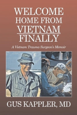 Welcome Home from Vietnam, Finally: A Vietnam Trauma Surgeon's Memoir by Kappler, Gus