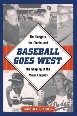 Baseball Goes West: The Dodgers, the Giants, and the Shaping of the Major Leagues by Mitchell, Lincoln A.