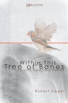 Within This Tree of Bones: New and Selected Poems by Siegel, Robert