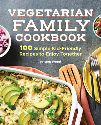 The Vegetarian Family Cookbook: 100 Simple Kid-Friendly Recipes to Enjoy Together by Wood, Kristen