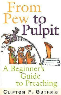 From Pew to Pulpit: A Beginner's Guide to Preaching by Guthrie, Clifton F.