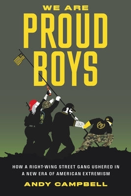 We Are Proud Boys: How a Right-Wing Street Gang Ushered in a New Era of American Extremism by Campbell, Andy