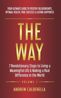 The Way: 7 Revolutionary Steps to Living a Meaningful Life & Making a Real Difference in the World. Your Ultimate Guide to Posi by Calderella, Andrew