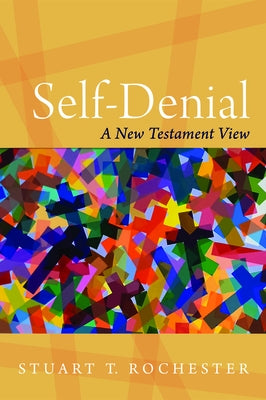 Self-Denial: A New Testament View by Rochester, Stuart T.
