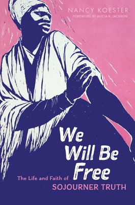 We Will Be Free: The Life and Faith of Sojourner Truth by Koester, Nancy
