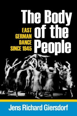The Body of the People: East German Dance Since 1945 by Giersdorf, Jens Richard